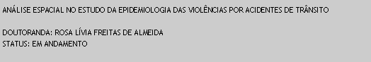 Caixa de texto: ANLISE ESPACIAL NO ESTUDO DA EPIDEMIOLOGIA DAS VIOLNCIAS POR ACIDENTES DE TRNSITODOUTORANDA: ROSA LVIA FREITAS DE ALMEIDASTATUS: EM ANDAMENTO